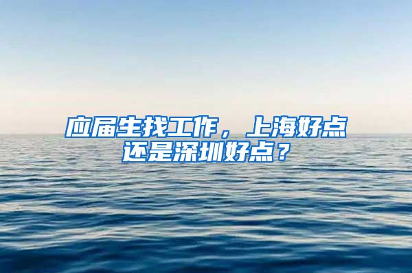 应届生找工作，上海好点还是深圳好点？