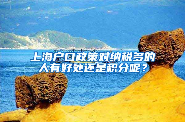 上海户口政策对纳税多的人有好处还是积分呢？