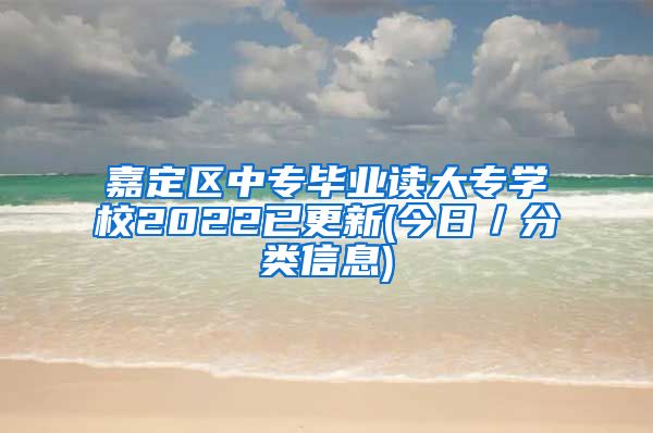 嘉定区中专毕业读大专学校2022已更新(今日／分类信息)