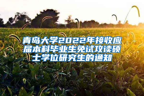 青岛大学2022年接收应届本科毕业生免试攻读硕士学位研究生的通知