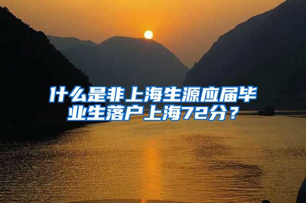 什么是非上海生源应届毕业生落户上海72分？