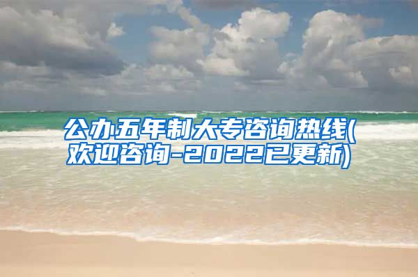 公办五年制大专咨询热线(欢迎咨询-2022已更新)