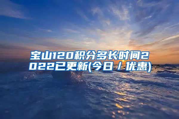 宝山120积分多长时间2022已更新(今日／优惠)