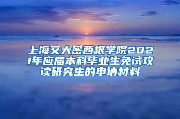 上海交大密西根学院2021年应届本科毕业生免试攻读研究生的申请材料