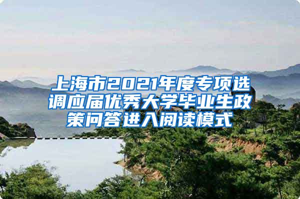 上海市2021年度专项选调应届优秀大学毕业生政策问答进入阅读模式