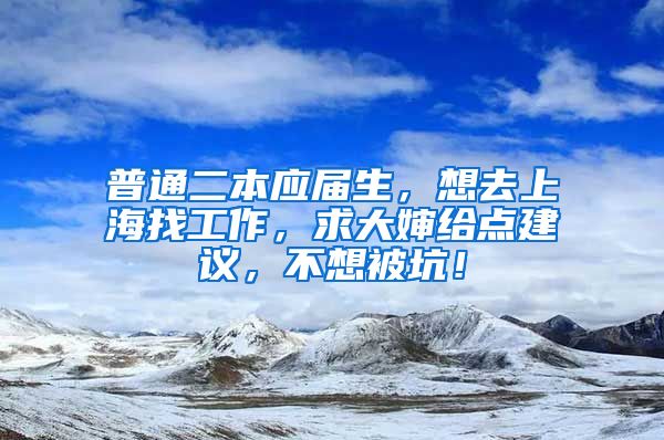 普通二本应届生，想去上海找工作，求大婶给点建议，不想被坑！