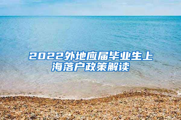 2022外地应届毕业生上海落户政策解读