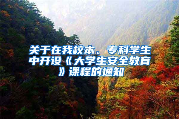 关于在我校本、专科学生中开设《大学生安全教育》课程的通知