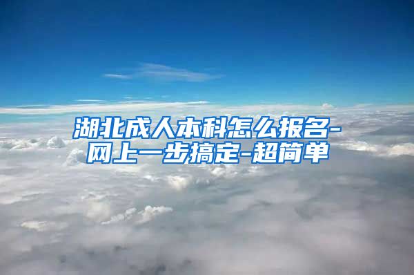 湖北成人本科怎么报名-网上一步搞定-超简单