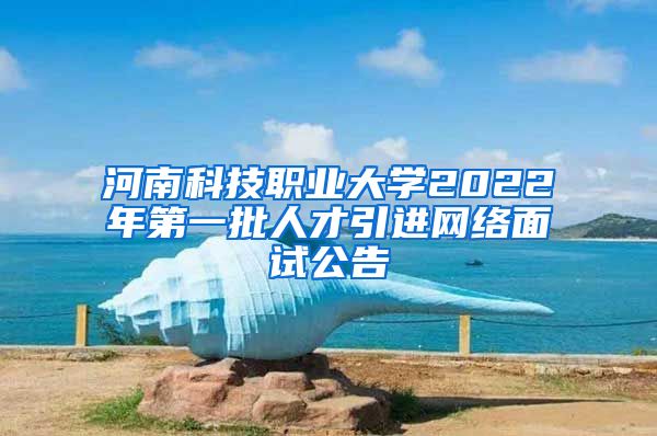 河南科技职业大学2022年第一批人才引进网络面试公告