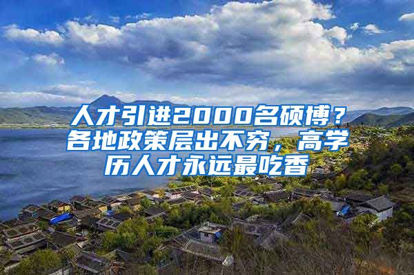 人才引进2000名硕博？各地政策层出不穷，高学历人才永远最吃香