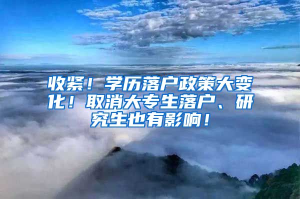 收紧！学历落户政策大变化！取消大专生落户、研究生也有影响！