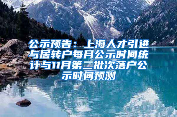 公示预告：上海人才引进与居转户每月公示时间统计与11月第二批次落户公示时间预测