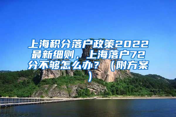 上海积分落户政策2022最新细则，上海落户72分不够怎么办？（附方案）