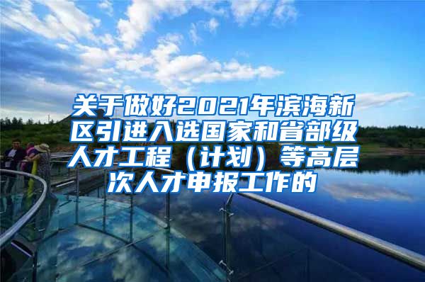 关于做好2021年滨海新区引进入选国家和省部级人才工程（计划）等高层次人才申报工作的