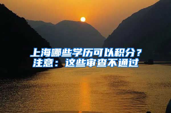 上海哪些学历可以积分？注意：这些审查不通过