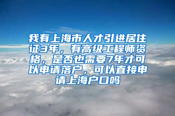 我有上海市人才引进居住证3年，有高级工程师资格，是否也需要7年才可以申请落户，可以直接申请上海户口吗