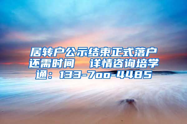 居转户公示结束正式落户还需时间  详情咨询培学通：133-7oo-4485