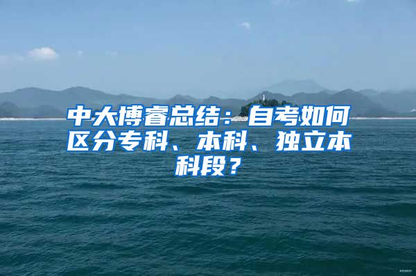 中大博睿总结：自考如何区分专科、本科、独立本科段？