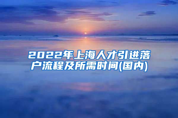 2022年上海人才引进落户流程及所需时间(国内)