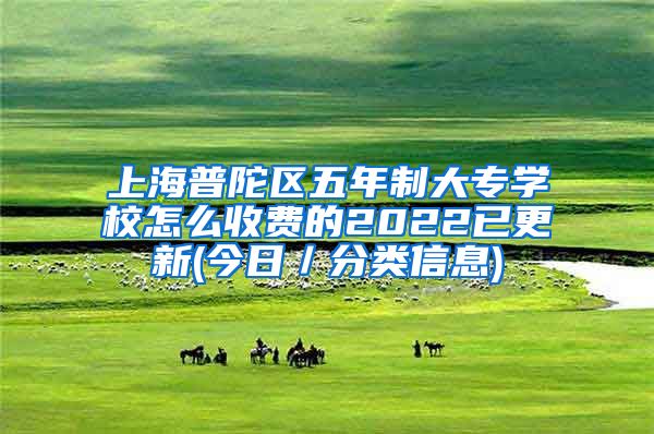 上海普陀区五年制大专学校怎么收费的2022已更新(今日／分类信息)