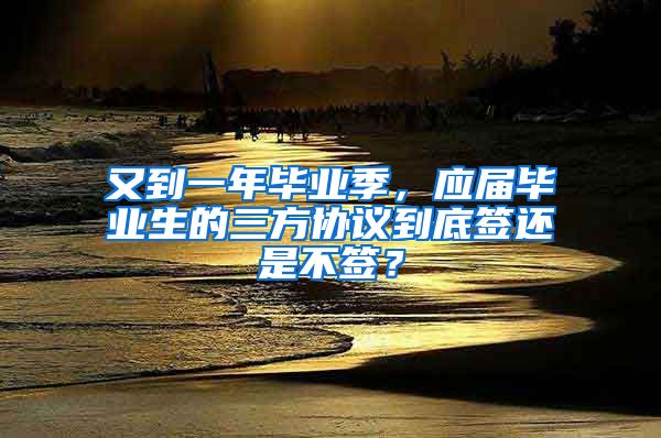 又到一年毕业季，应届毕业生的三方协议到底签还是不签？