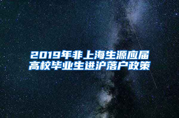 2019年非上海生源应届高校毕业生进沪落户政策