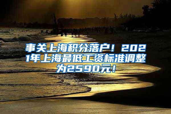 事关上海积分落户！2021年上海最低工资标准调整为2590元！