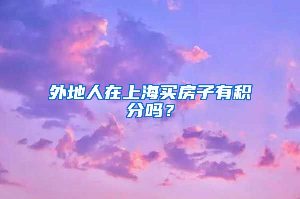 外地人在上海买房子有积分吗？