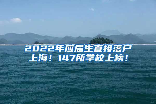 2022年应届生直接落户上海！147所学校上榜！