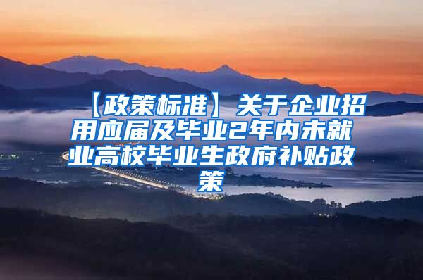 【政策标准】关于企业招用应届及毕业2年内未就业高校毕业生政府补贴政策