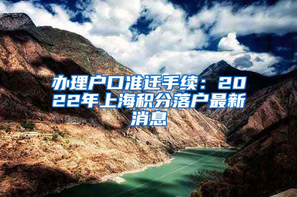 办理户口准迁手续：2022年上海积分落户最新消息