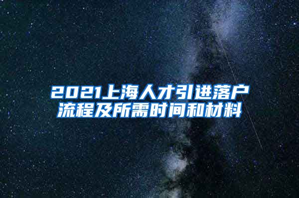 2021上海人才引进落户流程及所需时间和材料