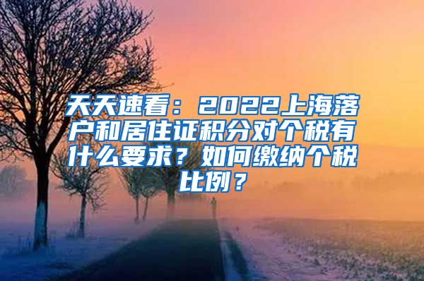 天天速看：2022上海落户和居住证积分对个税有什么要求？如何缴纳个税比例？