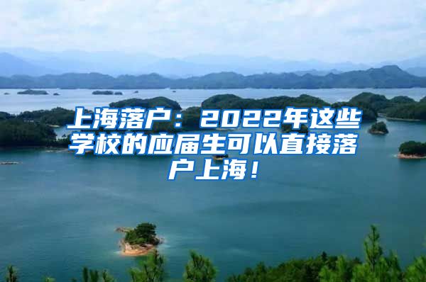 上海落户：2022年这些学校的应届生可以直接落户上海！