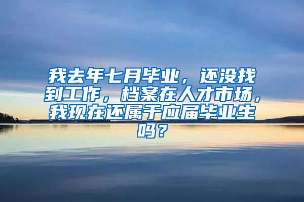 我去年七月毕业，还没找到工作，档案在人才市场，我现在还属于应届毕业生吗？