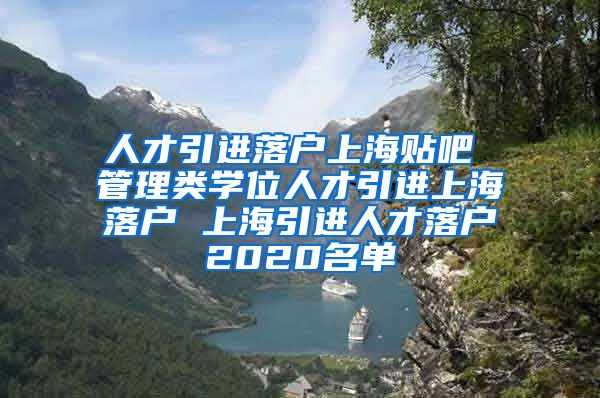 人才引进落户上海贴吧 管理类学位人才引进上海落户 上海引进人才落户2020名单