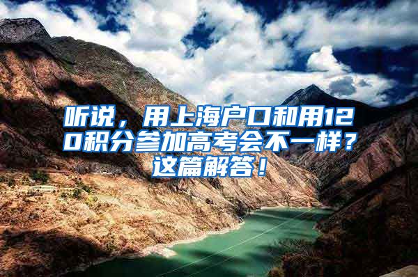 听说，用上海户口和用120积分参加高考会不一样？这篇解答！