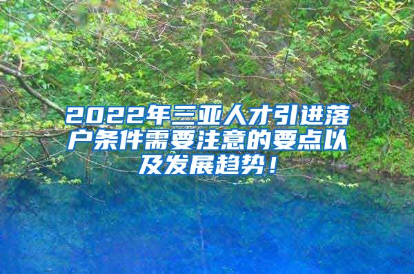 2022年三亚人才引进落户条件需要注意的要点以及发展趋势！