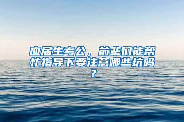 应届生考公，前辈们能帮忙指导下要注意哪些坑吗？