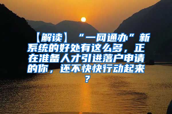 【解读】“一网通办”新系统的好处有这么多，正在准备人才引进落户申请的你，还不快快行动起来？