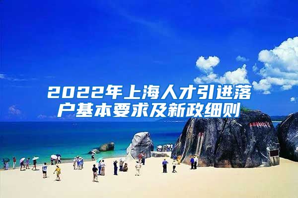 2022年上海人才引进落户基本要求及新政细则