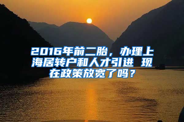 2016年前二胎，办理上海居转户和人才引进 现在政策放宽了吗？