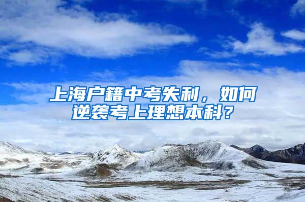 上海户籍中考失利，如何逆袭考上理想本科？