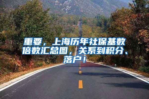 重要，上海历年社保基数倍数汇总图，关系到积分、落户！