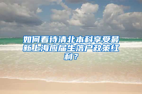 如何看待清北本科享受最新上海应届生落户政策红利？