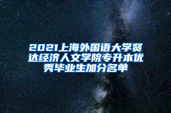 2021上海外国语大学贤达经济人文学院专升本优秀毕业生加分名单