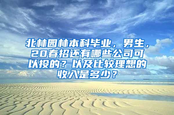 北林园林本科毕业，男生，20春招还有哪些公司可以投的？以及比较理想的收入是多少？