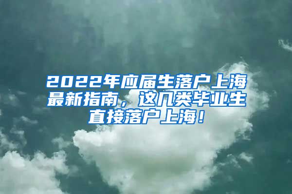 2022年应届生落户上海最新指南，这几类毕业生直接落户上海！