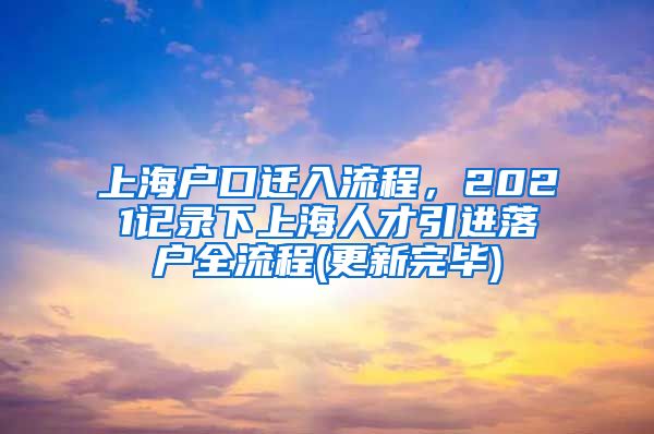 上海户口迁入流程，2021记录下上海人才引进落户全流程(更新完毕)